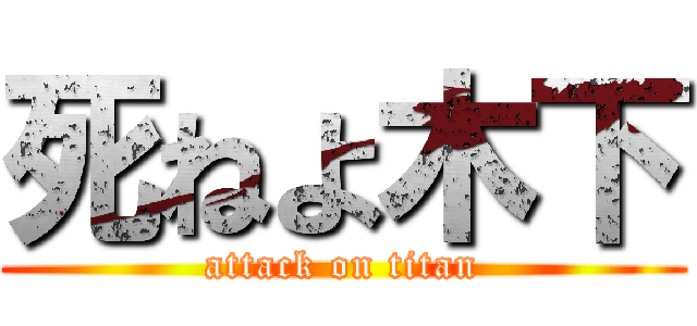 死ねよ木下 (attack on titan)