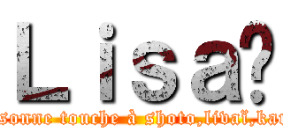 Ｌｉｓａ😘 (Personne touche à shoto,livaï,karma)