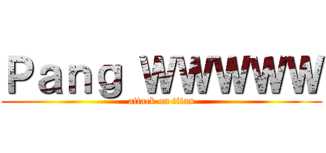 Ｐａｎｇ ＷＷＷＷＷ (attack on titan)