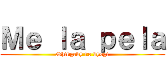 Ｍｅ ｌａ ｐｅｌａ (Shingeky no kyogi)