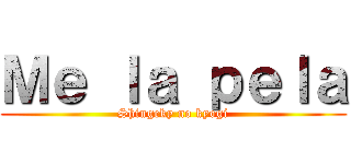 Ｍｅ ｌａ ｐｅｌａ (Shingeky no kyogi)