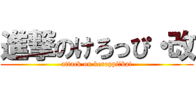 進撃のけろっぴ・改 (attack on keroppi・kai)