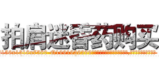 拍肩迷昏药购买 (拍肩迷昏药购买【电.话156x1318x7580-Q1991936399鑫宏药业】我们做的是长期生意,靠的是老客户长期支持
参考消息网2月20日报道 韩媒称，“剩女多、离婚率高的城市，房价一定会上涨。”这是中国经济学家金岩石2016年12月参加在上海举行的房地产相关论坛时说的话。
)