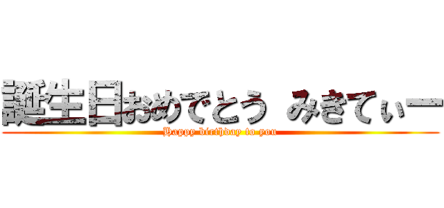 誕生日おめでとう みきてぃー (Happy birthday to you)