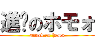 進擊のホモォ (attack on homo)