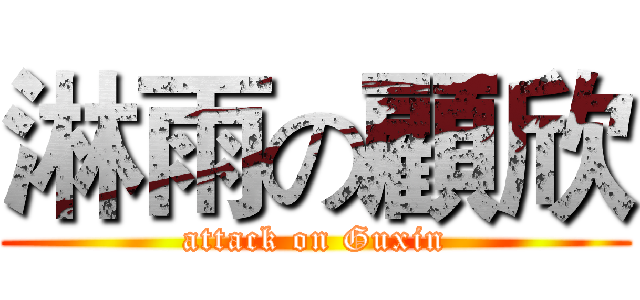 淋雨の顧欣 (attack on Guxin)