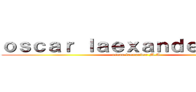 ｏｓｃａｒ ｌａｅｘａｎｄｅｒ Ｍ．Ａ (oscar laexander M.A)