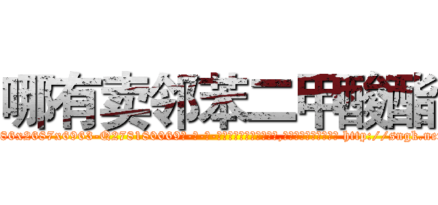 哪有卖邻苯二甲酸酯 (哪有卖邻苯二甲酸酯【电-186x2687x6963-Q278180069元-吉-药-业】我们做的是长期生意,靠的是老客户长期支持 http://sngk.net/zHTgnM
)