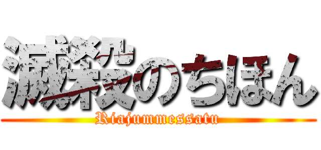 滅殺のちほん (Riajummessatu)