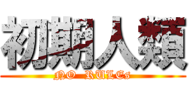 初期人類 (NO  RULEs)