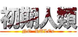初期人類 (NO  RULEs)
