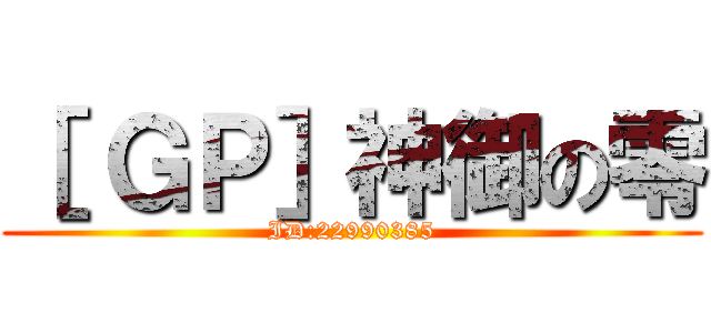 ［ ＧＰ］神御の零 (ID:22990385)