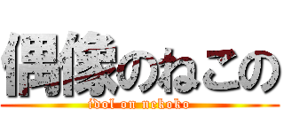 偶像のねこの (idol on nekoko)