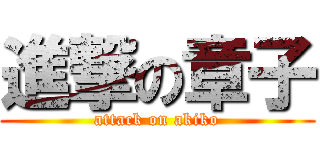 進撃の章子 (attack on akiko)