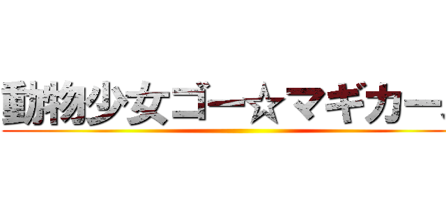 動物少女ゴー☆マギカーズ ()