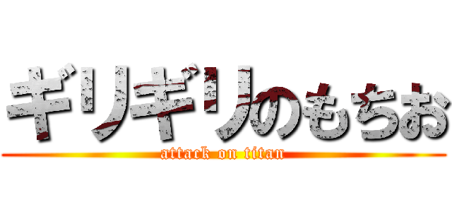 ギリギリのもちお (attack on titan)