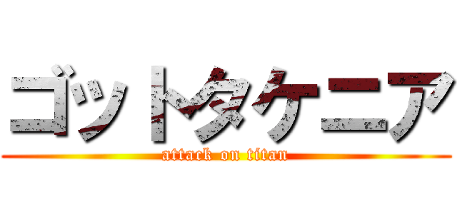 ゴットタケニア (attack on titan)