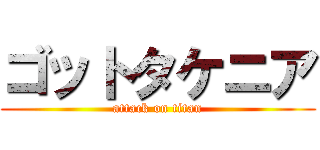 ゴットタケニア (attack on titan)
