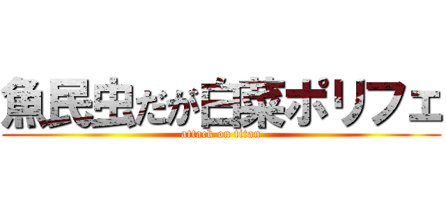 魚民虫だが白菜ポリフェ (attack on titan)