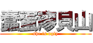 蠢蛋廖貝山 (she is ugly)