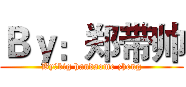 Ｂｙ：郑带帅 (By：big handsome zheng)
