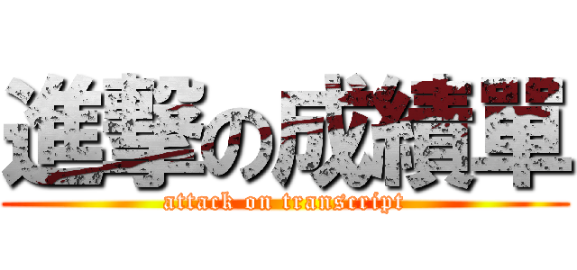 進撃の成績單 (attack on transcript)