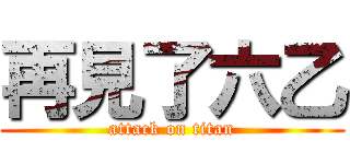 再見了六乙 (attack on titan)