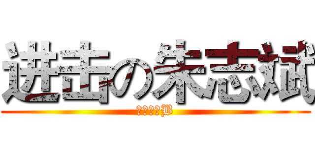进击の朱志斌 (进击の二B)