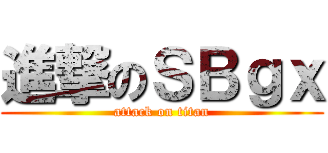 進撃のＳＢｇｘ (attack on titan)