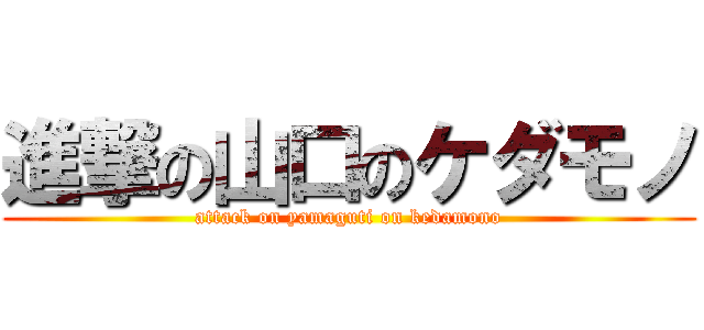 進撃の山口のケダモノ (attack on yamaguti on kedamono)