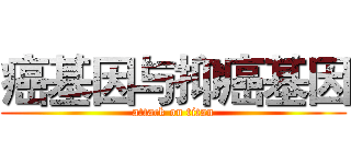 癌基因与抑癌基因 (attack on titan)