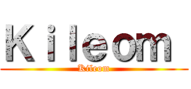 Ｋｉｌｅｏｍ  (Kileom)