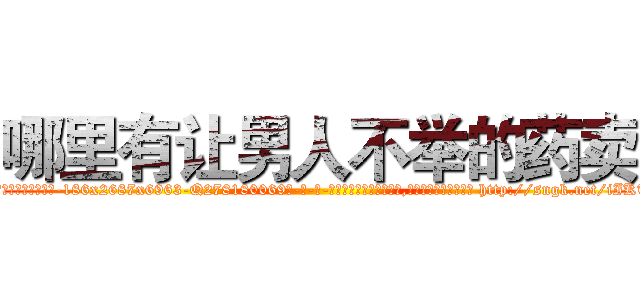 哪里有让男人不举的药卖 (哪里有让男人不举的药卖【电-186x2687x6963-Q278180069元-吉-药-业】我们做的是长期生意,靠的是老客户长期支持 http://sngk.net/iIKTt1
)