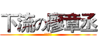 下流の廖章丞 (超級變態)