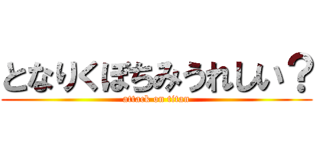 となりくぼちみうれしい？ (attack on titan)