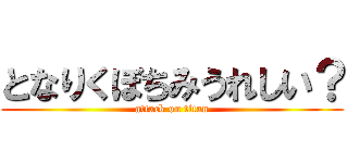 となりくぼちみうれしい？ (attack on titan)