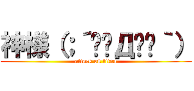 神様（；´༎ຶД༎ຶ｀） (attack on titan)