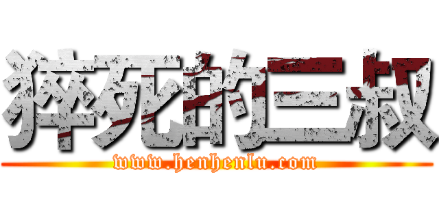 猝死的三叔 (www.henhenlu.com)