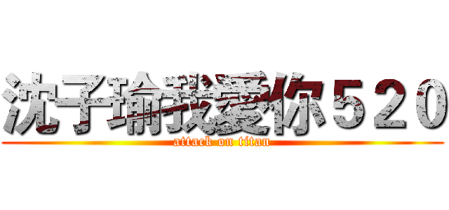 沈子瑜我愛你５２０ (attack on titan)