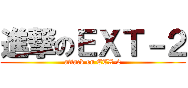 進撃のＥＸＴ－２ (attack on ETX-2)