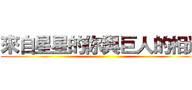 來自星星的你與巨人的相遇 ()