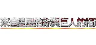 來自星星的你與巨人的相遇 ()