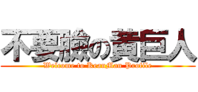 不要臉の黄巨人 (Welcome to KeanMan Profile)