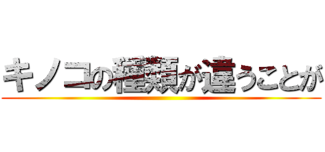 キノコの種類が違うことが ()