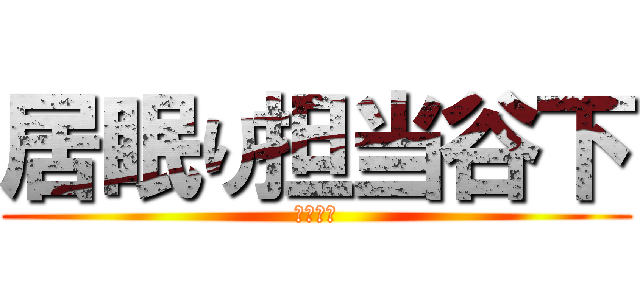居眠り担当谷下 (睡眠不足)