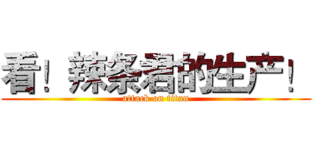 看！辣条君的生产！ (attack on titan)