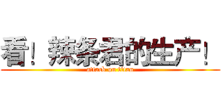 看！辣条君的生产！ (attack on titan)
