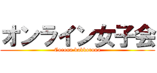 オンライン女子会 (Corona bukkorona)
