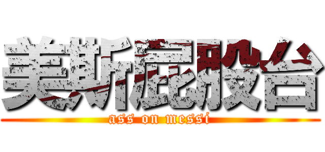 美斯屁股台 (ass on messi)