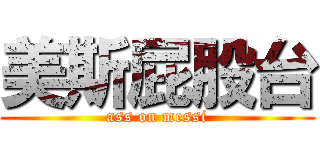 美斯屁股台 (ass on messi)